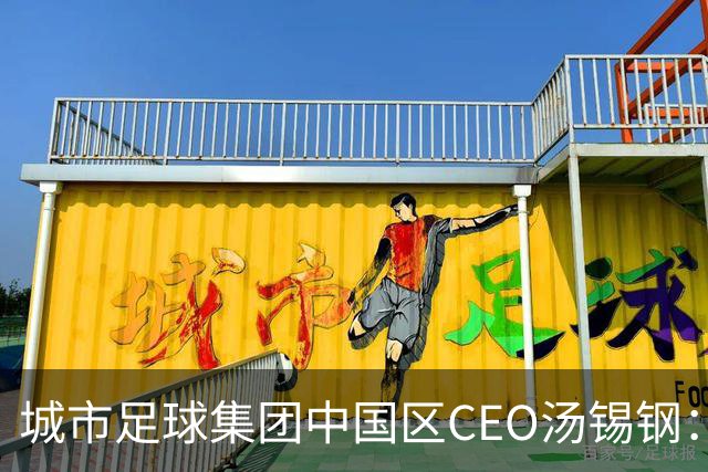 城市足球集团中国区CEO汤锡钢：中国最缺的是社区足球